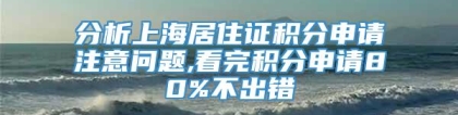 分析上海居住证积分申请注意问题,看完积分申请80%不出错