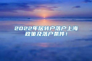 2022年居转户落户上海政策及落户条件！