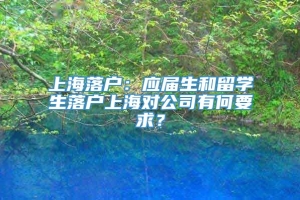 上海落户：应届生和留学生落户上海对公司有何要求？