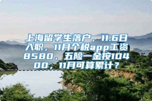 上海留学生落户，11.6日入职，11月个税app工资8580，五险一金按10400，11月可算累计？