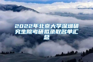2022年北京大学深圳研究生院考研拟录取名单汇总