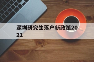 深圳研究生落户新政策2021(研究生落户深圳人才引进落户条件2021)_重复