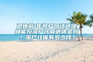 退休前1年将户口迁进深圳能按深户计算退休金吗？深户社保有多少钱？