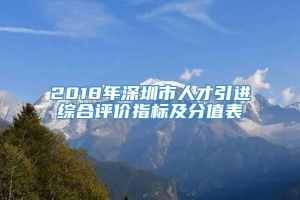 2018年深圳市人才引进综合评价指标及分值表