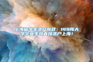 上海留学生落户新政：149所大学毕业生可直接落户上海！