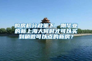 购房积分政策下，刚毕业的新上海人何时才可以买到稍微可以点的新房？