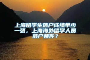 上海留学生落户成绩单少一张，上海海外留学人员落户条件？