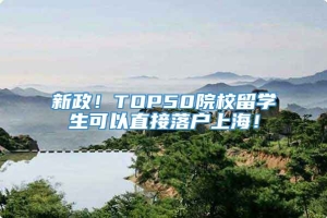 新政！TOP50院校留学生可以直接落户上海！
