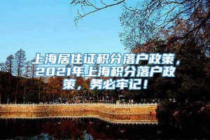 上海居住证积分落户政策，2021年上海积分落户政策，务必牢记！