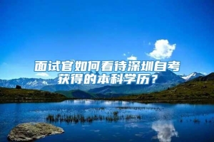 面试官如何看待深圳自考获得的本科学历？
