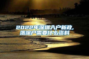 2022年深圳入户新政,落深户需要什么资料