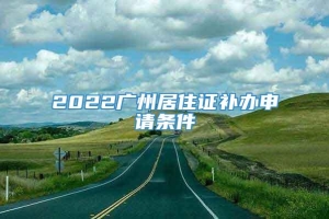 2022广州居住证补办申请条件