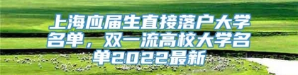 上海应届生直接落户大学名单，双一流高校大学名单2022最新