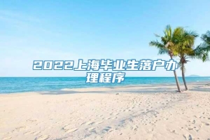 2022上海毕业生落户办理程序