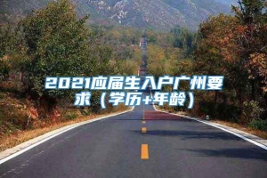 2021应届生入户广州要求（学历+年龄）