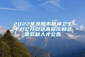 2022年濮阳市精神卫生中心公开引进高层次和急需紧缺人才公告