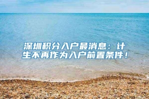 深圳积分入户最消息：计生不再作为入户前置条件！