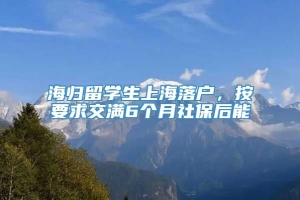 海归留学生上海落户，按要求交满6个月社保后能