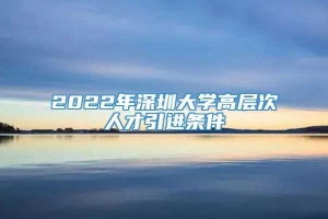 2022年深圳大学高层次人才引进条件