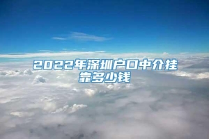 2022年深圳户口中介挂靠多少钱