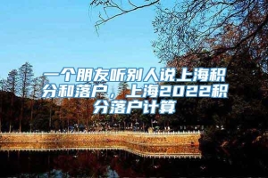 一个朋友听别人说上海积分和落户，上海2022积分落户计算