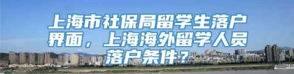 上海市社保局留学生落户界面，上海海外留学人员落户条件？