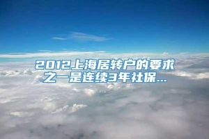 2012上海居转户的要求之一是连续3年社保...