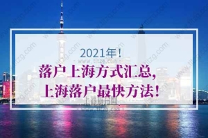 2021年落户上海方式汇总， 上海落户最快方法！