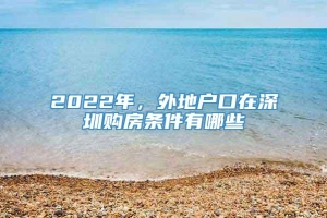 2022年，外地户口在深圳购房条件有哪些
