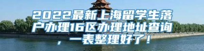 2022最新上海留学生落户办理16区办理地址查询，一表整理好了！
