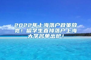 2022年上海落户政策放宽！留学生直接落户上海大学名单出炉！