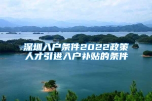 深圳入户条件2022政策人才引进入户补贴的条件