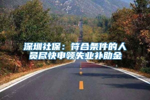 深圳社保：符合条件的人员尽快申领失业补助金