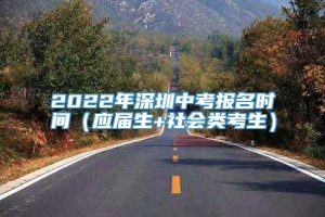 2022年深圳中考报名时间（应届生+社会类考生）