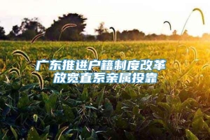 广东推进户籍制度改革 放宽直系亲属投靠
