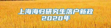 上海海归研究生落户新政2020年