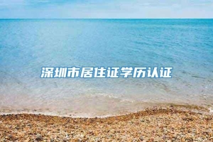 深圳市居住证学历认证