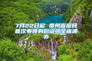 7月22日起 贵州省居民首次申领身份证可全省通办