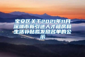 宝安区关于2021年11月深圳市新引进人才租房和生活补贴拟发放名单的公示