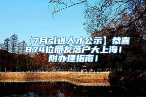 【7月引进人才公示】恭喜874位朋友落户大上海！附办理指南！