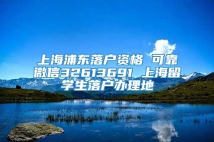 上海浦东落户资格 可靠微信32613691 上海留学生落户办理地