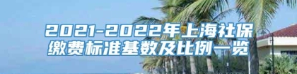 2021-2022年上海社保缴费标准基数及比例一览