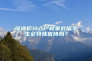 深圳积分入户政策对留学生会特殊优待吗？