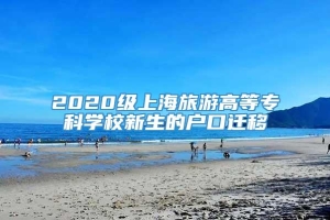 2020级上海旅游高等专科学校新生的户口迁移