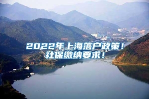 2022年上海落户政策！社保缴纳要求！