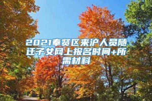 2021奉贤区来沪人员随迁子女网上报名时间+所需材料