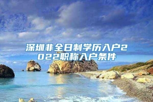 深圳非全日制学历入户2022职称入户条件