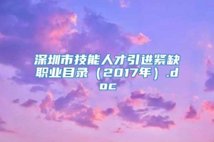 深圳市技能人才引进紧缺职业目录（2017年）.doc