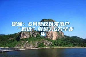 深圳：6月新政以来落户“秒批”引进7.6万毕业生