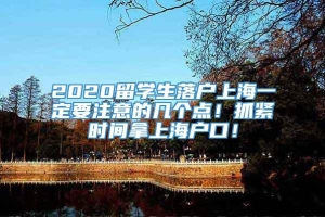 2020留学生落户上海一定要注意的几个点！抓紧时间拿上海户口！